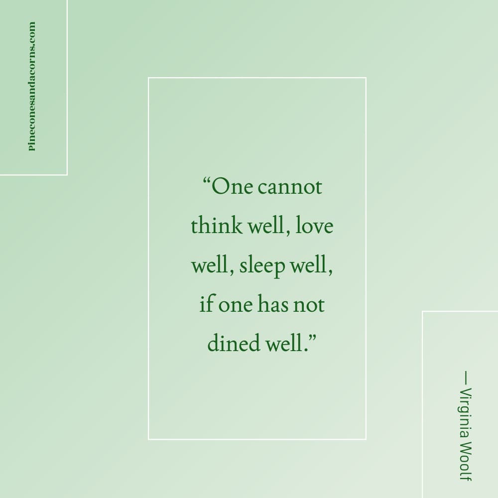 Virginia Woolf “One cannot think well, love well, sleep well, if one has not dined well.”