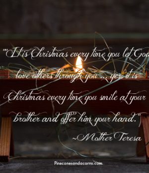 It is Christmas every time you let God love others through you ... yes, it is Christmas every time you smile at your brother and offer him your hand. mother teresa quote overlay on a photo of a manger with a candle inside