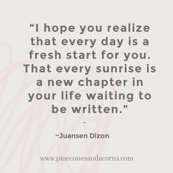 quote-Juansen Dizon-I hope you realize that every day is a fresh start for you. That every sunrise is a new chapter in your life waiting to be written.
