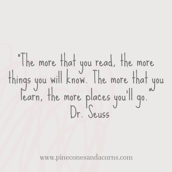 “The more that you read, the more things you will know. The more that you learn, the more places you'll go.” ― Dr. Seuss