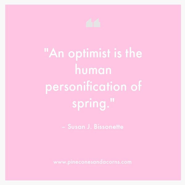 "An optimist is the human personification of spring." – Susan J. Bissonette