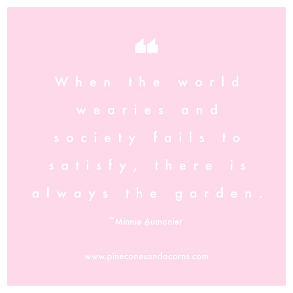 When the world wearies and society fails to satisfy, there is always the garden. 