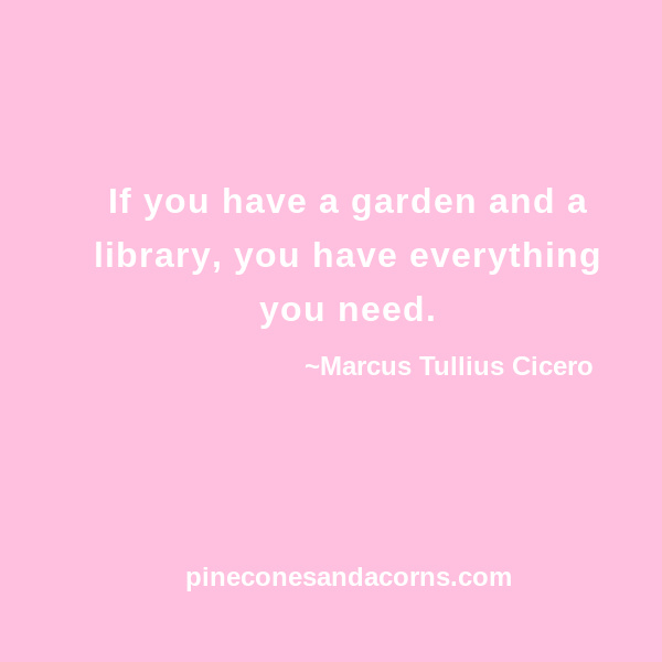 Friday Favorites Quote If you have a garden and a library, you have everything you need.
