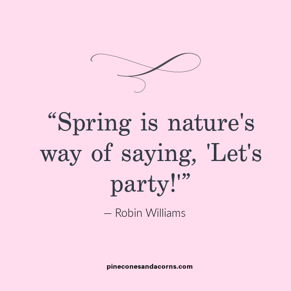 Spring Quote Robin Williams Spring is nature's way of saying, 'Let's party!'”