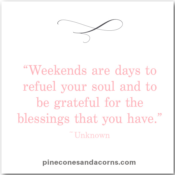 Friday Favorites “Weekends are days to refuel your soul and to be grateful for the blessings that you have.” 