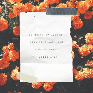 Be quick to listen, slow to speak, and slow to anger - James 1:19