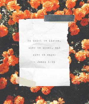 Be quick to listen, slow to speak, and slow to anger - James 1:19
