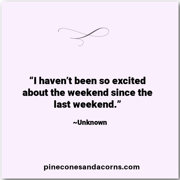 “I haven’t been so excited about the weekend since the last weekend.”
