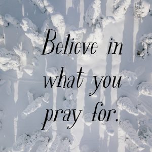 Snow scent with text over the top, "believe in what you pray for."