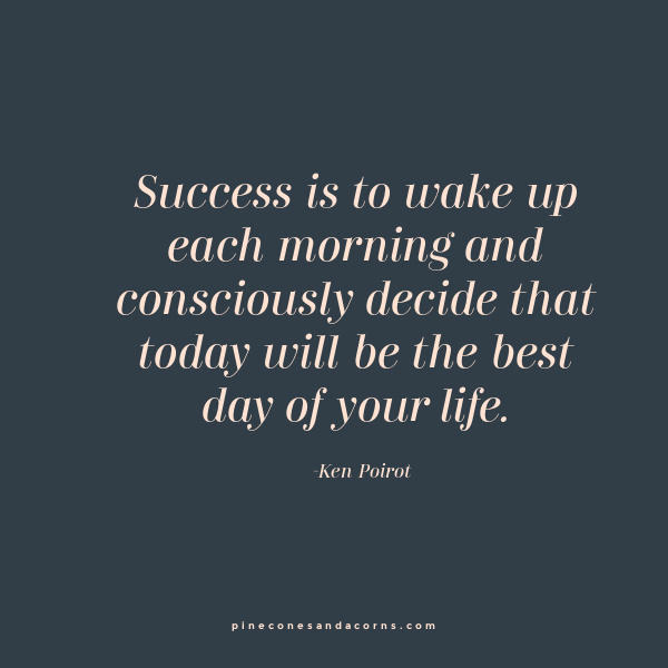 Quote Ken Poirot Success is to wake up each morning and consciously decide that today will be the best day of your life.