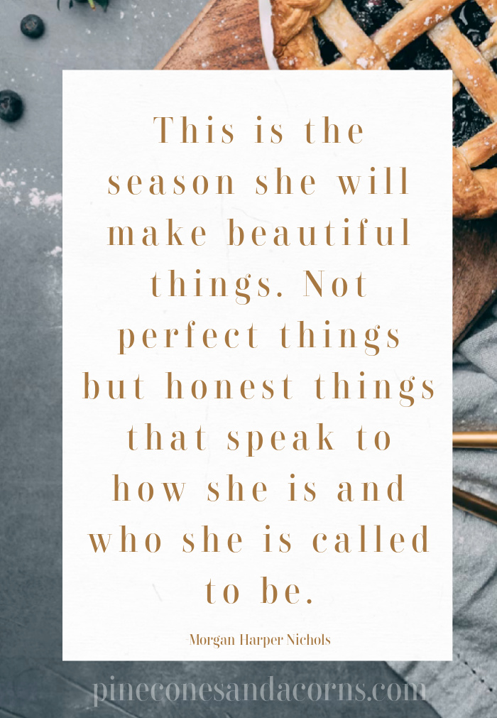This is the season she will make beautiful things. Not perfect things but honest things that speak to how she is and who she is called to be.