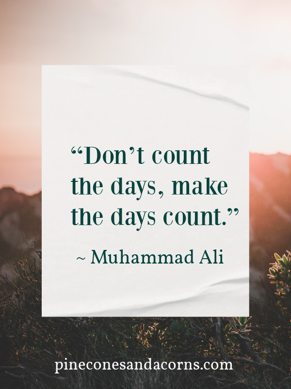 “Don’t count the days, make the days count.”