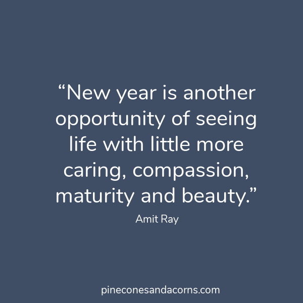 “New year is another opportunity of seeing life with little more caring, compassion, maturity and beauty.”