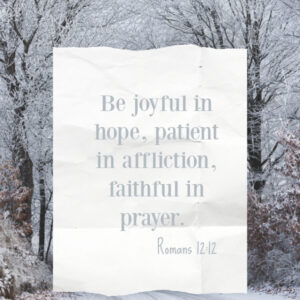 Romans 12_12 Be joyful in hope, patient in affliction and faithful in prayer.