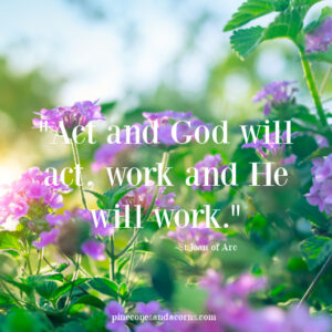 Act and God will act, work and he will work. Joan of arc