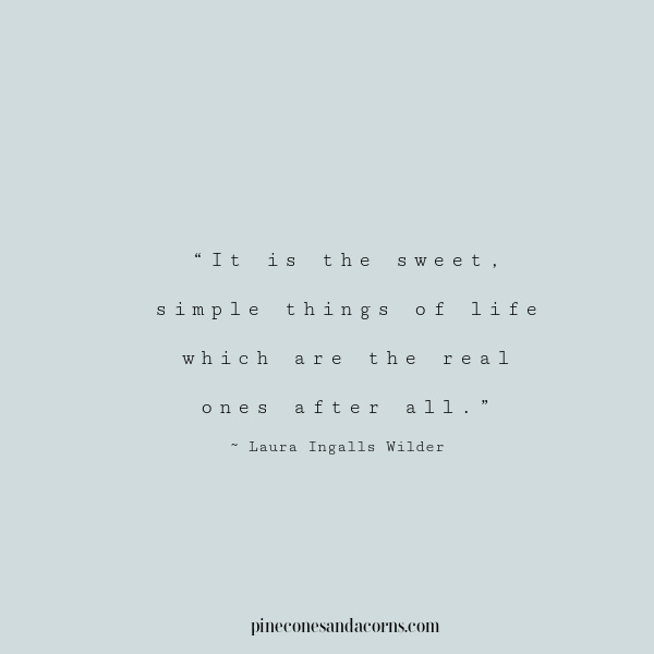 It is the sweet simple things of life which are the real ones after all., Laura Ingalls Wilder.