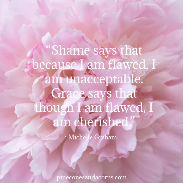 “Shame says that because I am flawed, I am unacceptable. Grace says that though I am flawed, I am cherished overlay on a pink peony.