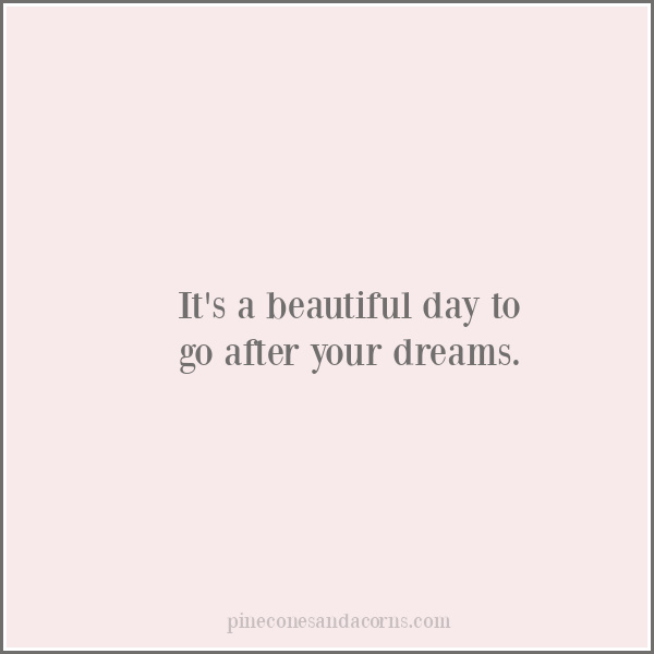 It's a beautiful day to go after your dreams