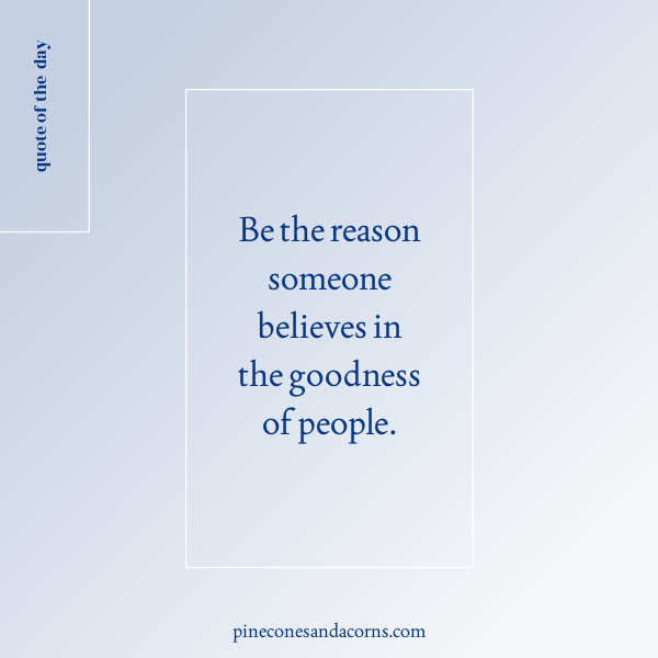 Quote be the reason someone believes in the goodness of people.