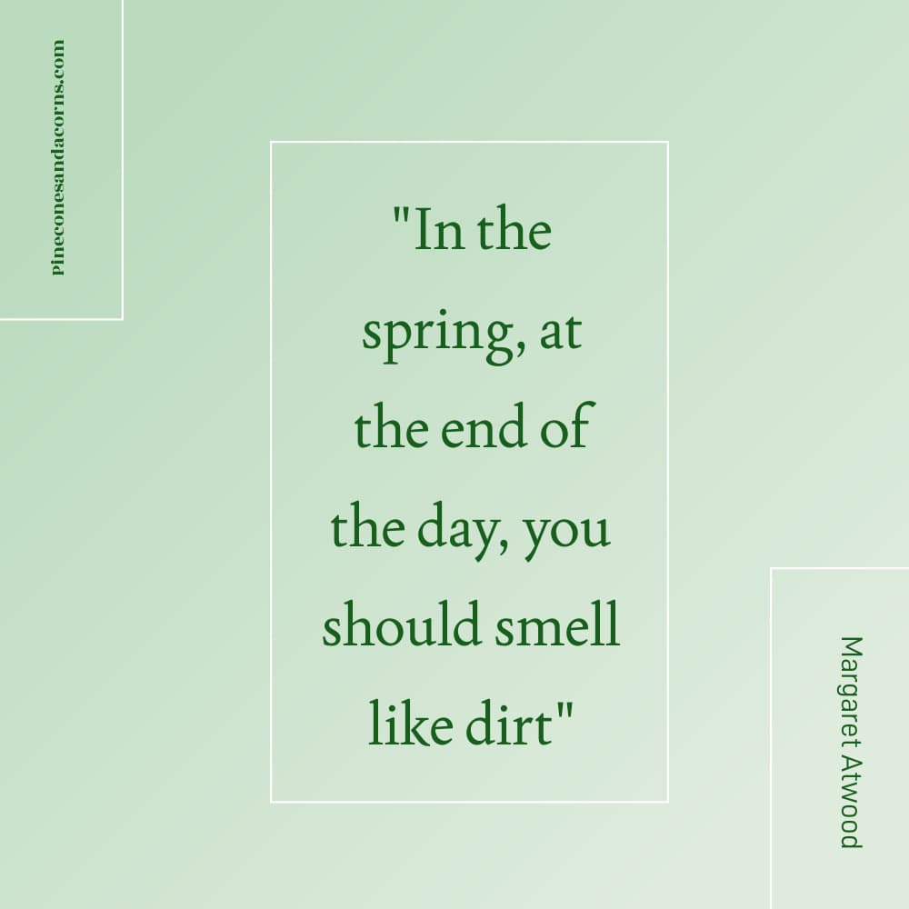 Quote Margaret Atwood In the spring, at the end of the day, you should smell like dirt