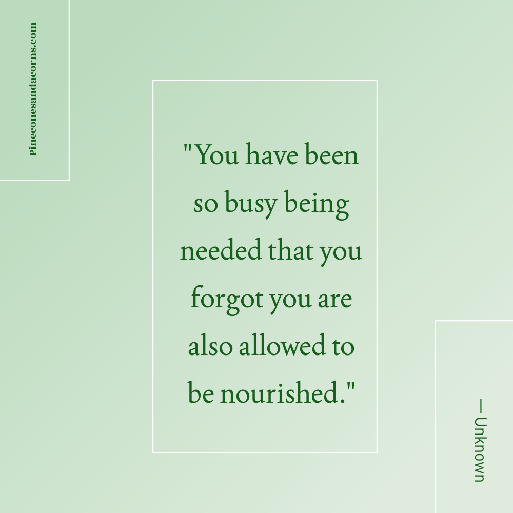 Quote You have been so busy being needed that you forgot you are also allowed to be nourished.