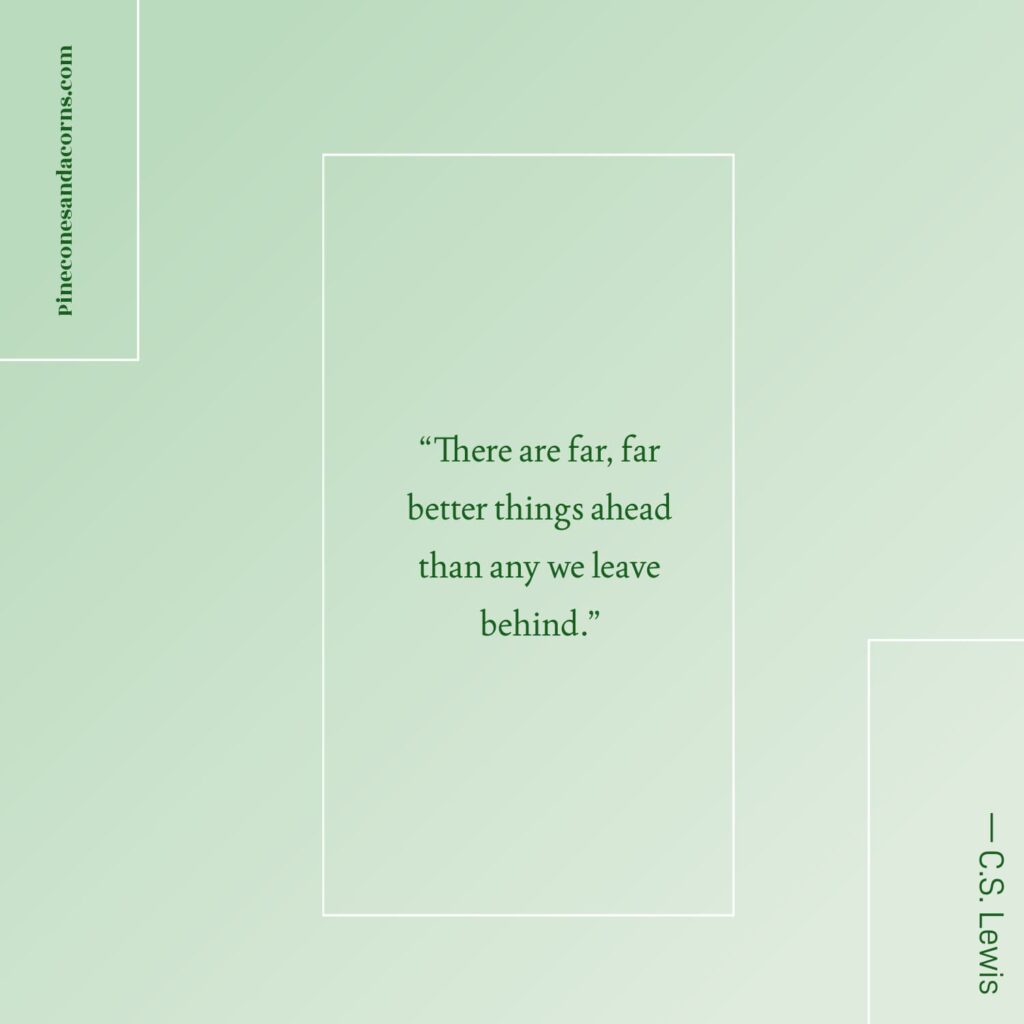 Quote “There are far, far better things ahead than any we leave behind.” — C.S. Lewis