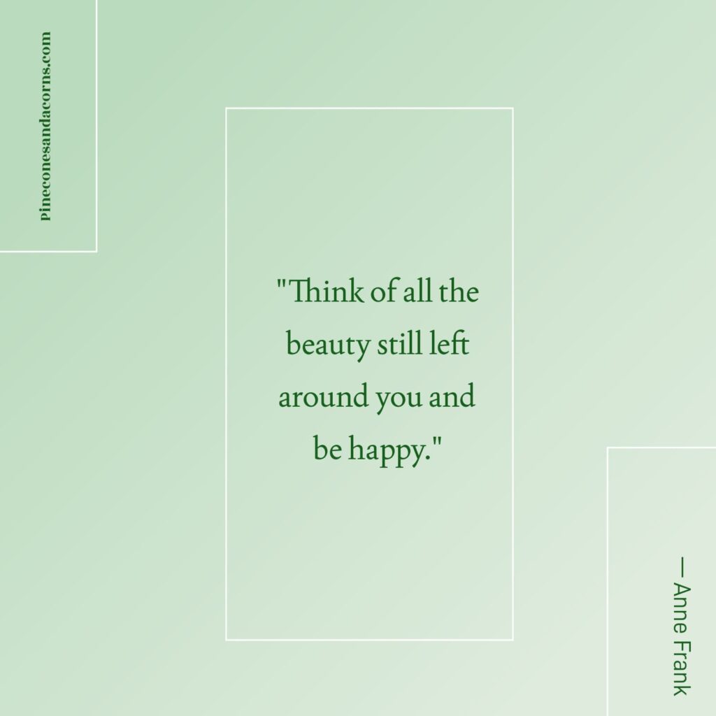 Friday Favorites Quote — Anne Frank Think of all the beauty still left around you and be happy.