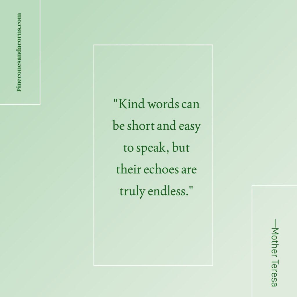Quote —Mother Theresa kind words can be short, and easy to speak, but their echos are truly endless.