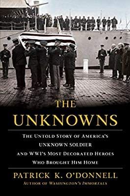 The Unknowns: The Untold Story of America's Unknown Soldier and WWI's Most Decorated Heroes Who Brought Him Home by Patrick K. O'Donnell.