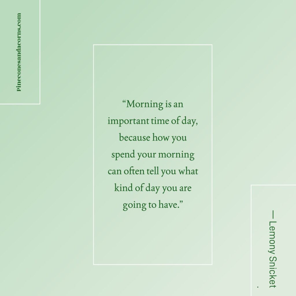 Quote Lemony Snicket “Morning is an important time of day, because how you spend your morning can often tell you what kind of day you are going to have.”