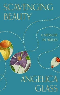 Scavenging Beauty_ A Memoir in Walks by Angelica Glass